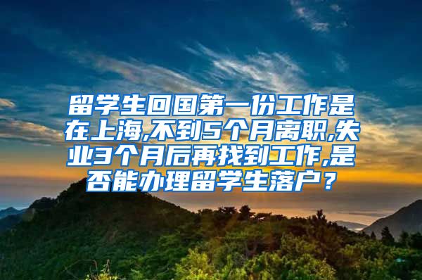 留学生回国第一份工作是在上海,不到5个月离职,失业3个月后再找到工作,是否能办理留学生落户？