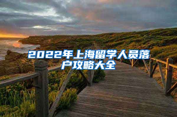 2022年上海留学人员落户攻略大全