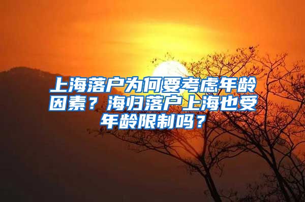 上海落户为何要考虑年龄因素？海归落户上海也受年龄限制吗？