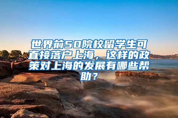 世界前50院校留学生可直接落户上海，这样的政策对上海的发展有哪些帮助？