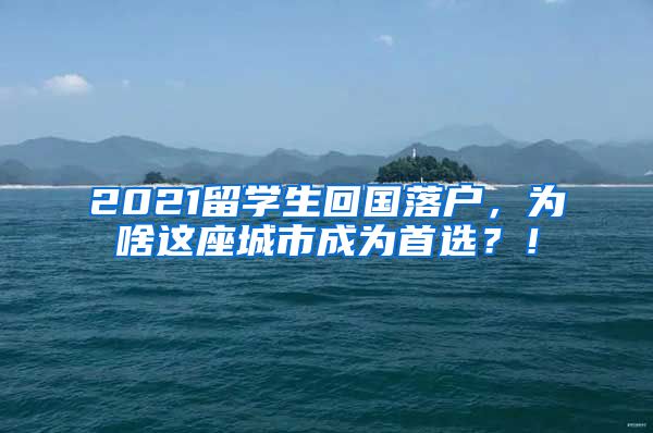 2021留学生回国落户，为啥这座城市成为首选？！