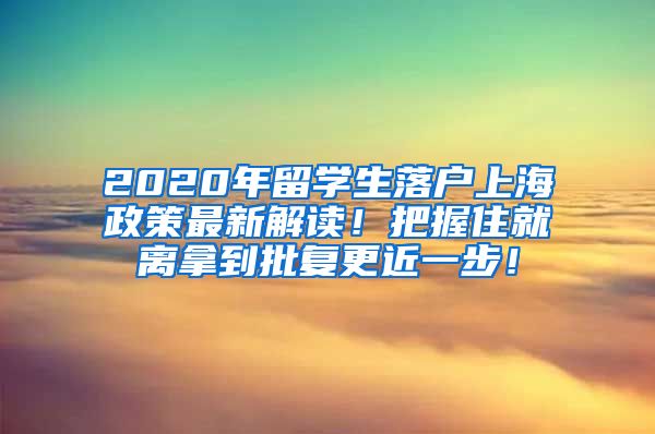 2020年留学生落户上海政策最新解读！把握住就离拿到批复更近一步！