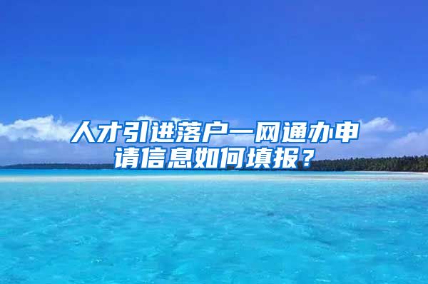 人才引进落户一网通办申请信息如何填报？