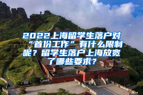 2022上海留学生落户对“首份工作”有什么限制呢？留学生落户上海放宽了哪些要求？