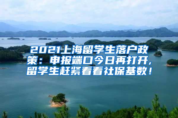 2021上海留学生落户政策：申报端口今日再打开,留学生赶紧看看社保基数！