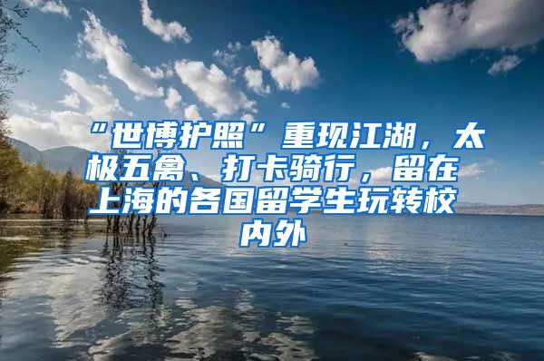 “世博护照”重现江湖，太极五禽、打卡骑行，留在上海的各国留学生玩转校内外