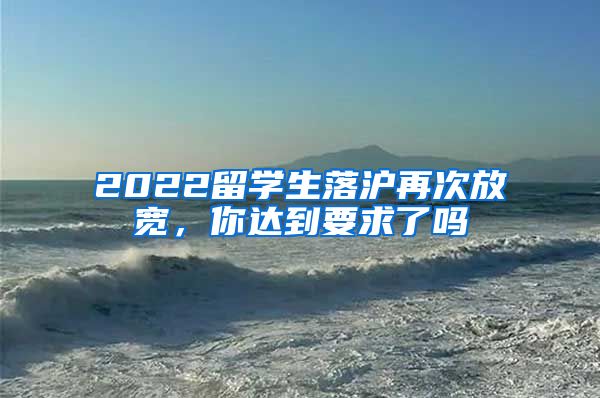 2022留学生落沪再次放宽，你达到要求了吗