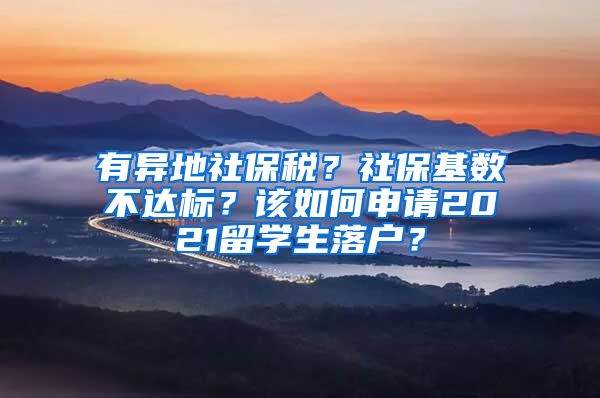 有异地社保税？社保基数不达标？该如何申请2021留学生落户？