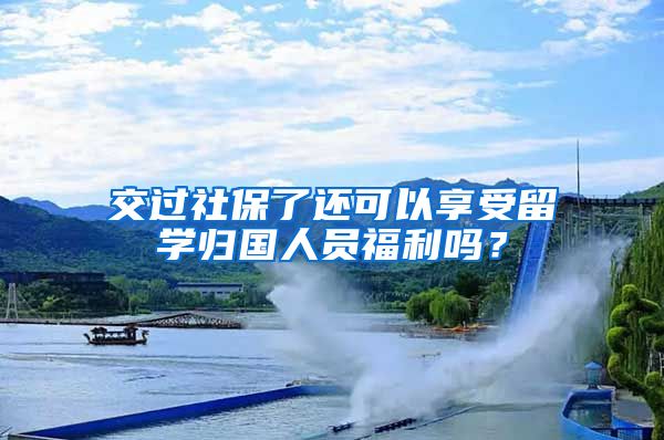 交过社保了还可以享受留学归国人员福利吗？