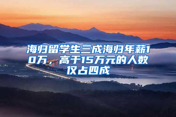 海归留学生三成海归年薪10万，高于15万元的人数仅占四成