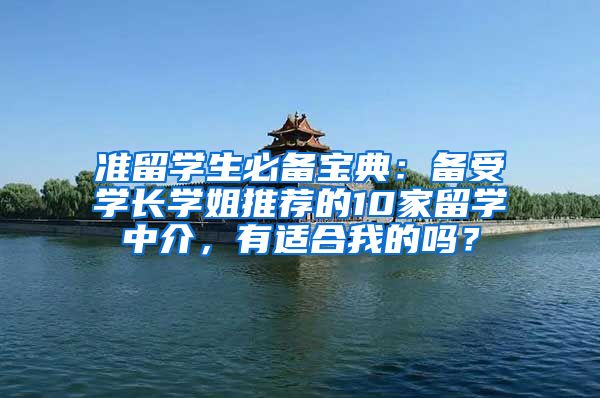 准留学生必备宝典：备受学长学姐推荐的10家留学中介，有适合我的吗？