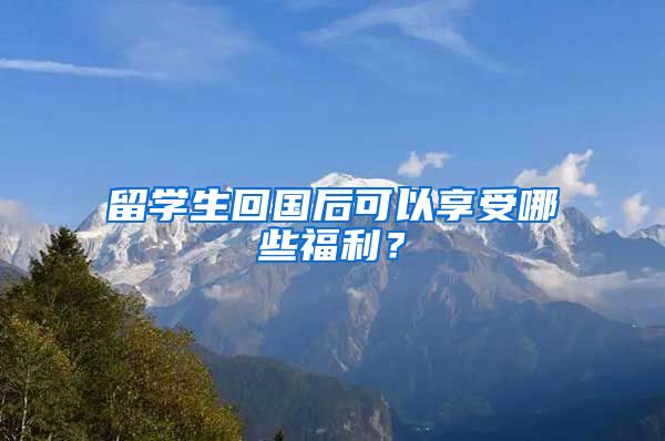 留学生回国后可以享受哪些福利？