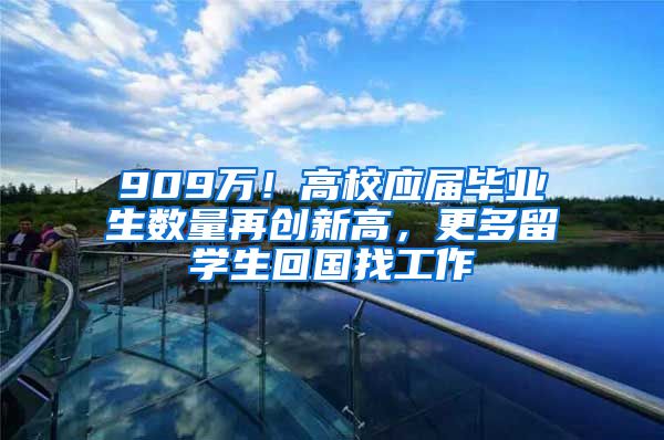 909万！高校应届毕业生数量再创新高，更多留学生回国找工作