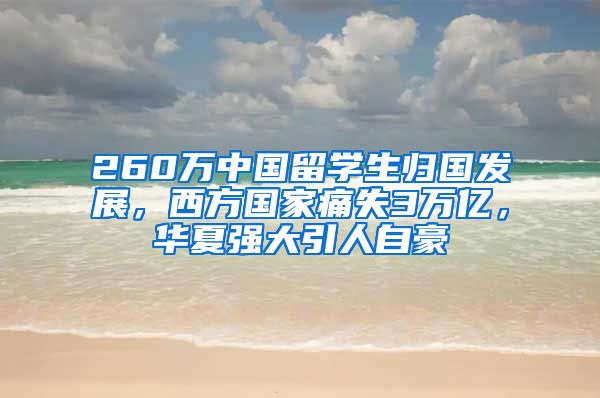 260万中国留学生归国发展，西方国家痛失3万亿，华夏强大引人自豪