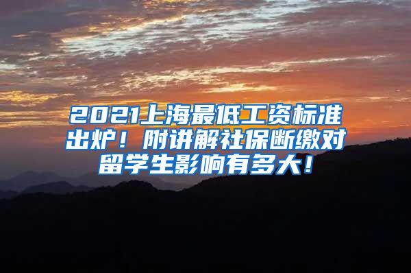 2021上海最低工资标准出炉！附讲解社保断缴对留学生影响有多大！