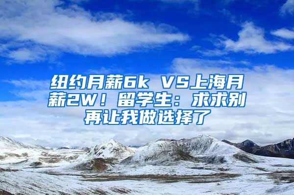 纽约月薪6k VS上海月薪2W！留学生：求求别再让我做选择了