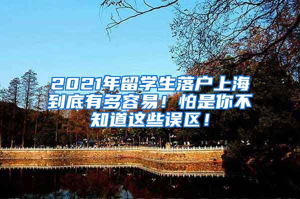 2021年留学生落户上海到底有多容易！怕是你不知道这些误区！