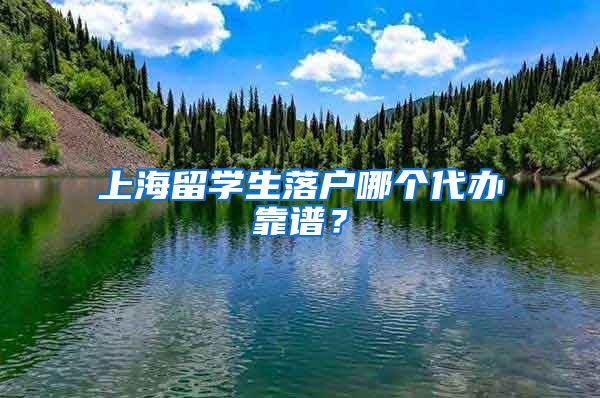 上海留学生落户哪个代办靠谱？