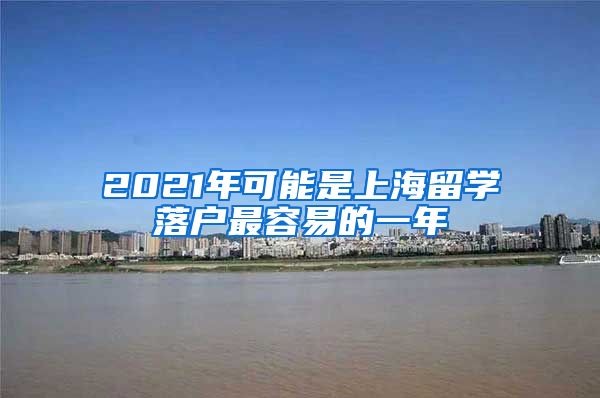 2021年可能是上海留学落户最容易的一年