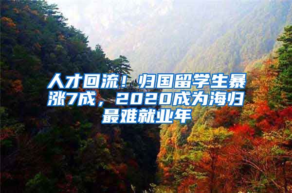 人才回流！归国留学生暴涨7成，2020成为海归最难就业年