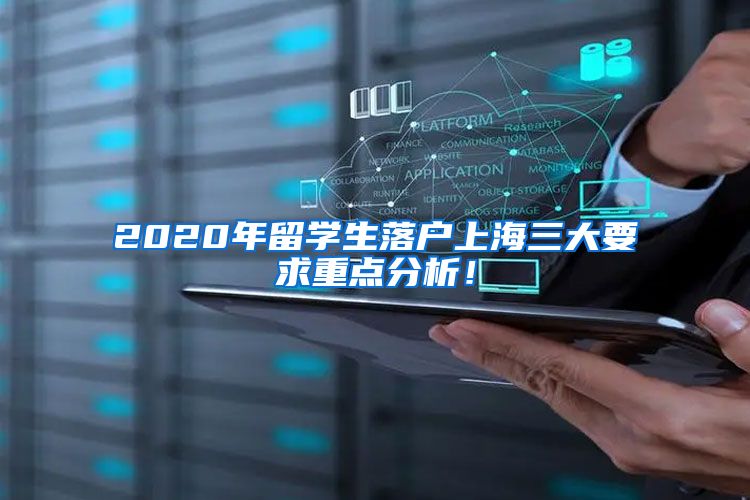 2020年留学生落户上海三大要求重点分析！