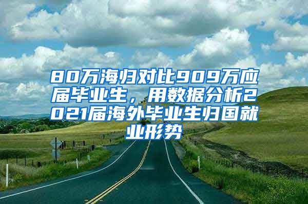 80万海归对比909万应届毕业生，用数据分析2021届海外毕业生归国就业形势