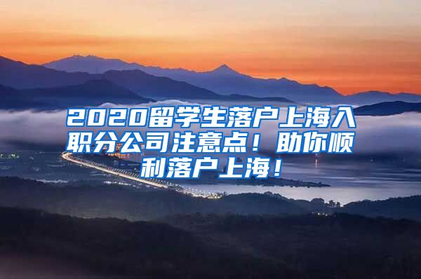 2020留学生落户上海入职分公司注意点！助你顺利落户上海！