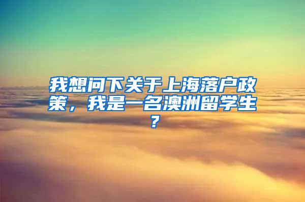 我想问下关于上海落户政策，我是一名澳洲留学生？