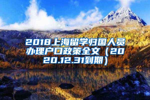 2018上海留学归国人员办理户口政策全文（2020.12.31到期）