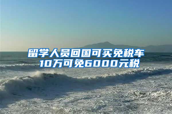 留学人员回国可买免税车 10万可免6000元税