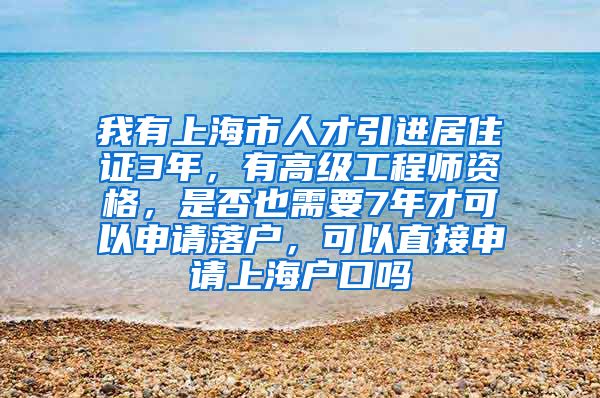 我有上海市人才引进居住证3年，有高级工程师资格，是否也需要7年才可以申请落户，可以直接申请上海户口吗