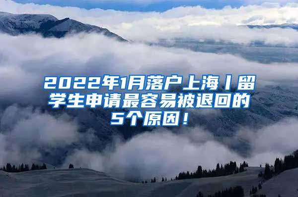 2022年1月落户上海丨留学生申请最容易被退回的5个原因！