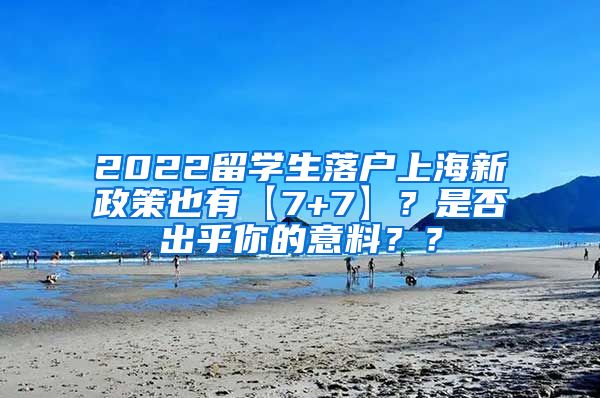 2022留学生落户上海新政策也有【7+7】？是否出乎你的意料？？