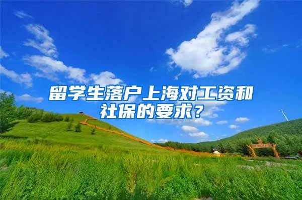 留学生落户上海对工资和社保的要求？