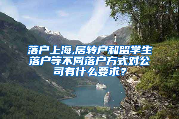 落户上海,居转户和留学生落户等不同落户方式对公司有什么要求？