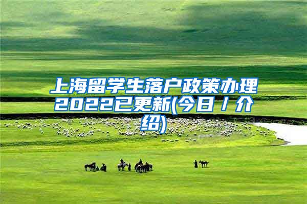 上海留学生落户政策办理2022已更新(今日／介绍)