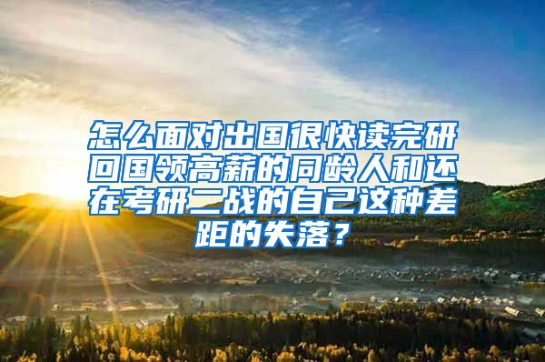 怎么面对出国很快读完研回国领高薪的同龄人和还在考研二战的自己这种差距的失落？