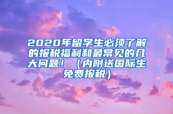 2020年留学生必须了解的报税福利和最常见的几大问题！（内附送国际生免费报税）