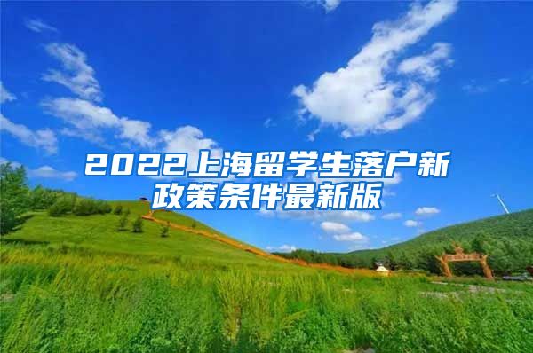 2022上海留学生落户新政策条件最新版