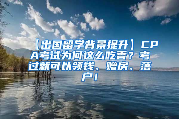 【出国留学背景提升】CPA考试为何这么吃香？考过就可以领钱、赠房、落户！