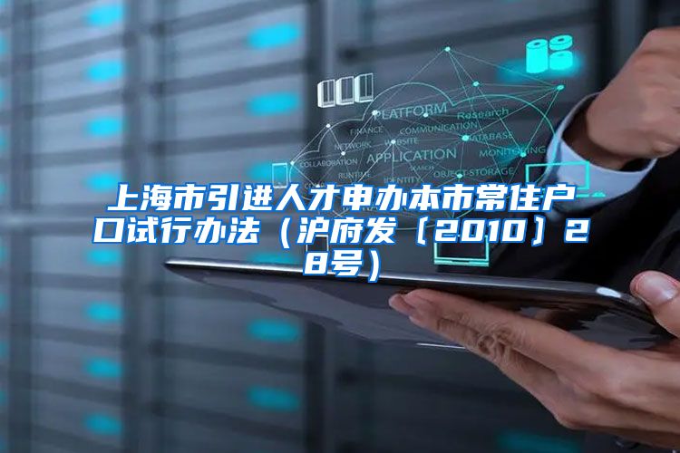 上海市引进人才申办本市常住户口试行办法（沪府发〔2010〕28号）