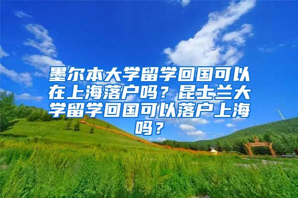 墨尔本大学留学回国可以在上海落户吗？昆士兰大学留学回国可以落户上海吗？