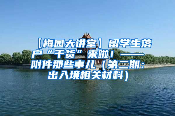 【梅园大讲堂】留学生落户“干货”来啦！——附件那些事儿（第二期：出入境相关材料）