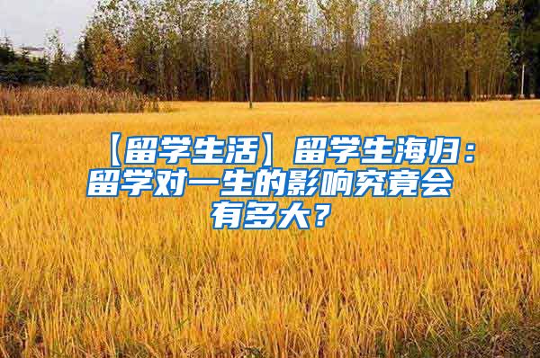 【留学生活】留学生海归：留学对一生的影响究竟会有多大？