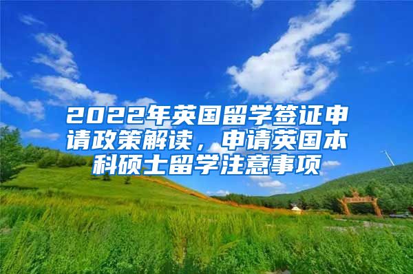 2022年英国留学签证申请政策解读，申请英国本科硕士留学注意事项