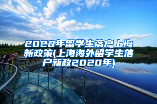 2020年留学生落户上海新政策(上海海外留学生落户新政2020年)