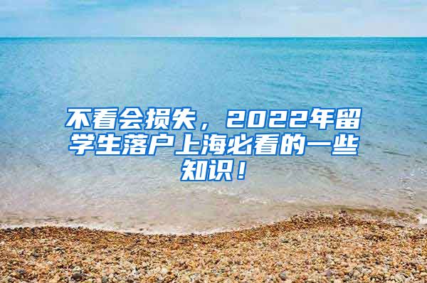 不看会损失，2022年留学生落户上海必看的一些知识！