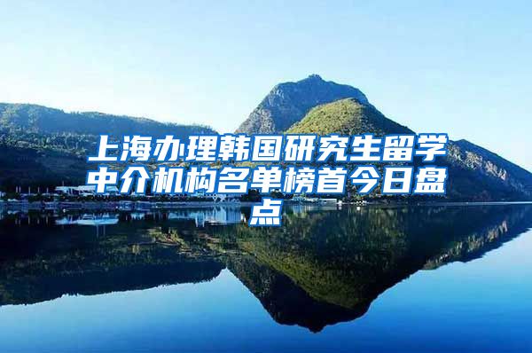 上海办理韩国研究生留学中介机构名单榜首今日盘点