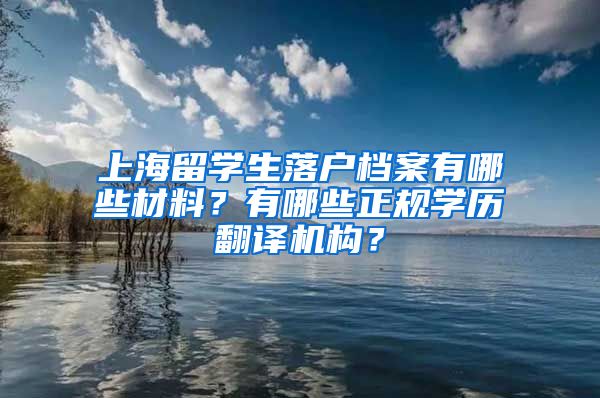 上海留学生落户档案有哪些材料？有哪些正规学历翻译机构？