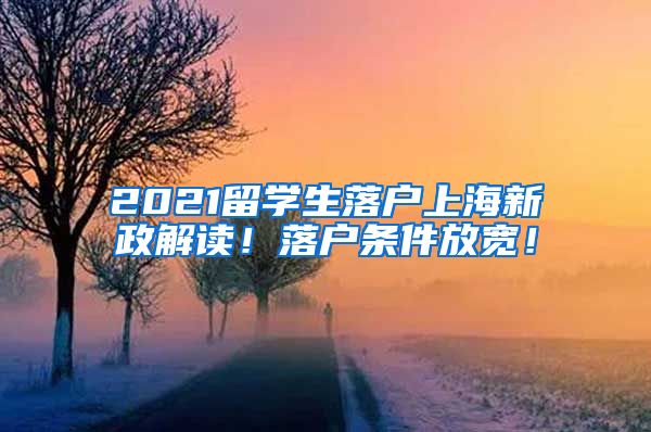 2021留学生落户上海新政解读！落户条件放宽！